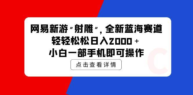 网易新游 射雕 全新蓝海赛道，轻松日入2000＋小白一部手机即可操作_思维有课