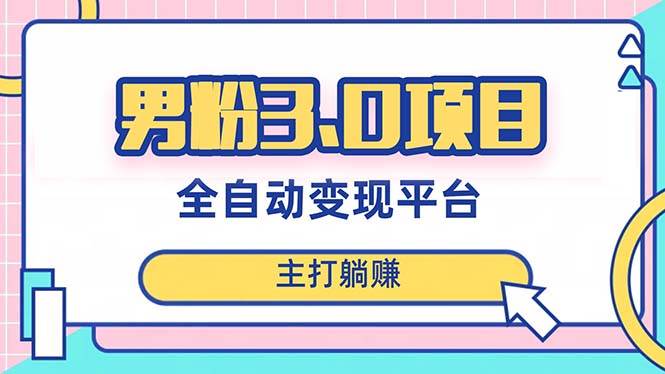 男粉3.0项目，日入1000+！全自动获客渠道，当天见效，新手小白也能简单操作_思维有课