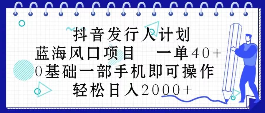 抖音发行人计划，蓝海风口项目 一单40，0基础一部手机即可操作 日入2000＋_思维有课