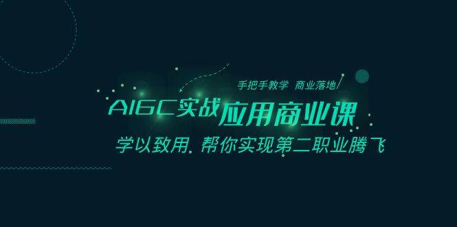 AIGC-实战应用商业课：手把手教学 商业落地 学以致用 帮你实现第二职业腾飞_思维有课