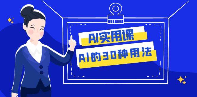 AI·实用课：Al的·30种用法，工作效率提升数倍（31节课）_思维有课