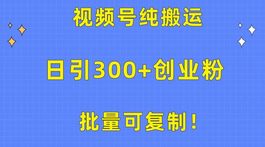 批量可复制！视频号纯搬运日引300+创业粉教程！_思维有课