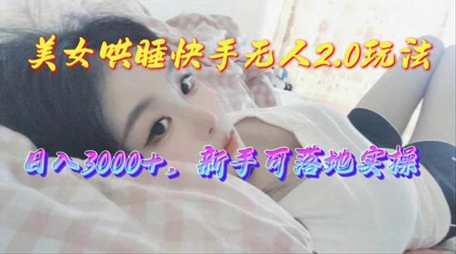 美女哄睡快手无人2.0赛道，日收3000+，新手可落地实操_思维有课