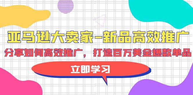 亚马逊 大卖家-新品高效推广，分享如何高效推广，打造百万美金爆款单品_思维有课