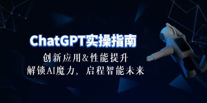 ChatGPT-实操指南：创新应用及性能提升，解锁 AI魔力，启程智能未来-30节_思维有课