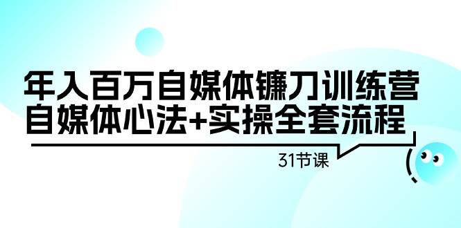 年入百万自媒体镰刀训练营：自媒体心法+实操全套流程（31节课）_思维有课