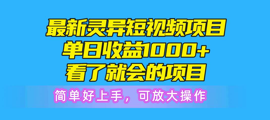 最新灵异短视频项目，单日收益1000+看了就会的项目，简单好上手可放大操作_思维有课