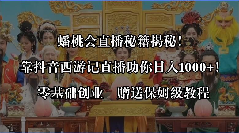 蟠桃会直播秘籍揭秘！靠抖音西游记直播日入1000+零基础创业，赠保姆级教程_思维有课