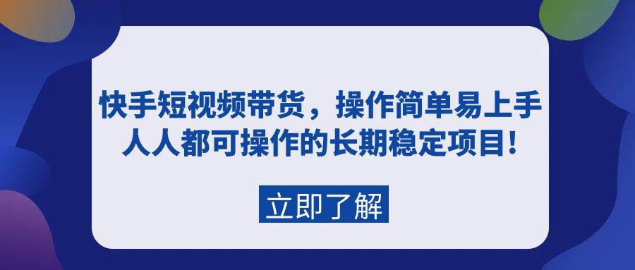 快手短视频带货，操作简单易上手，人人都可操作的长期稳定项目!_思维有课