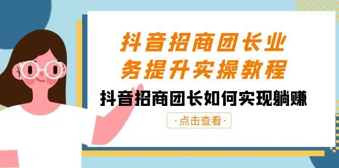 抖音-招商团长业务提升实操教程，抖音招商团长如何实现躺赚（38节）_思维有课