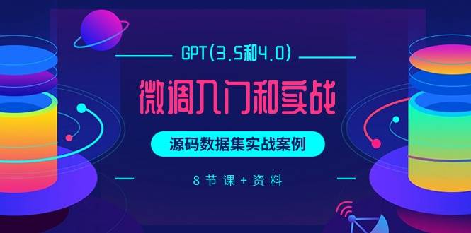 GPT(3.5和4.0)微调入门和实战，源码数据集实战案例（8节课+资料）_思维有课