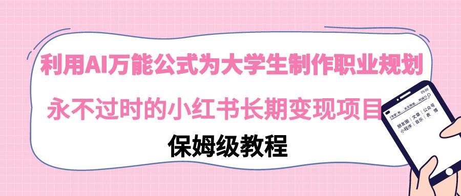 利用AI万能公式为大学生制作职业规划，永不过时的小红书长期变现项目_思维有课