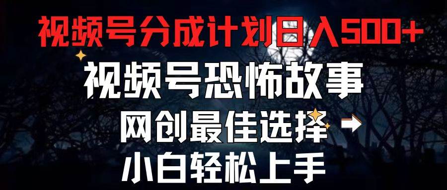 2024最新视频号分成计划，每天5分钟轻松月入500+，恐怖故事赛道,_思维有课