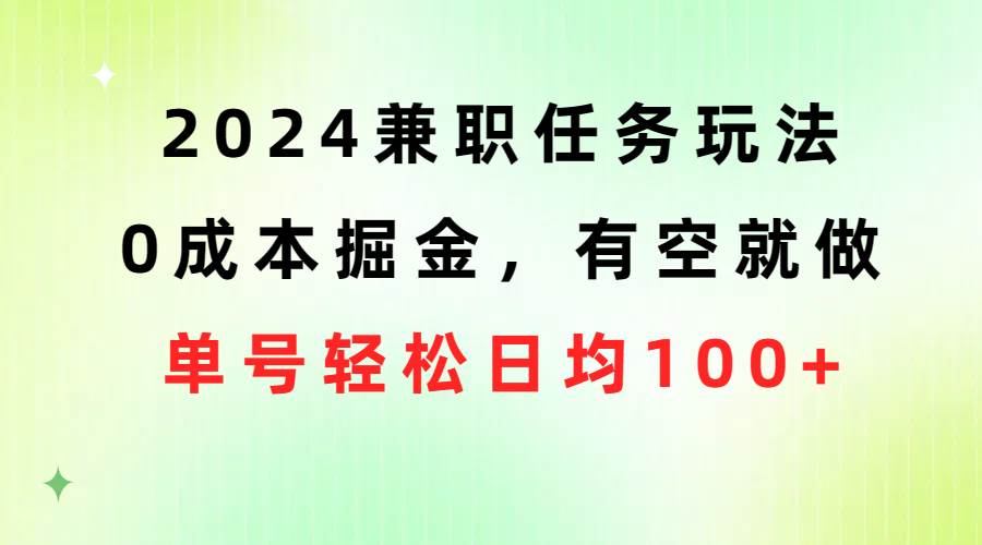 2024兼职任务玩法 0成本掘金，有空就做 单号轻松日均100+_思维有课