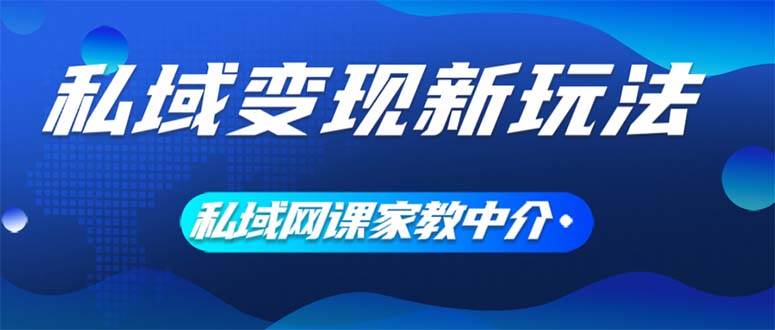 私域变现新玩法，网课家教中介，只做渠道和流量，让大学生给你打工、0…_思维有课