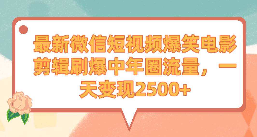 最新微信短视频爆笑电影剪辑刷爆中年圈流量，一天变现2500+_思维有课