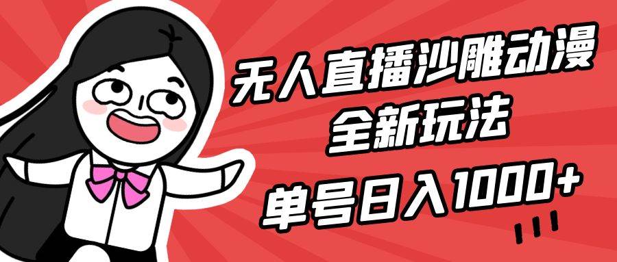 无人直播沙雕动漫全新玩法，单号日入1000+，小白可做，详细教程_思维有课