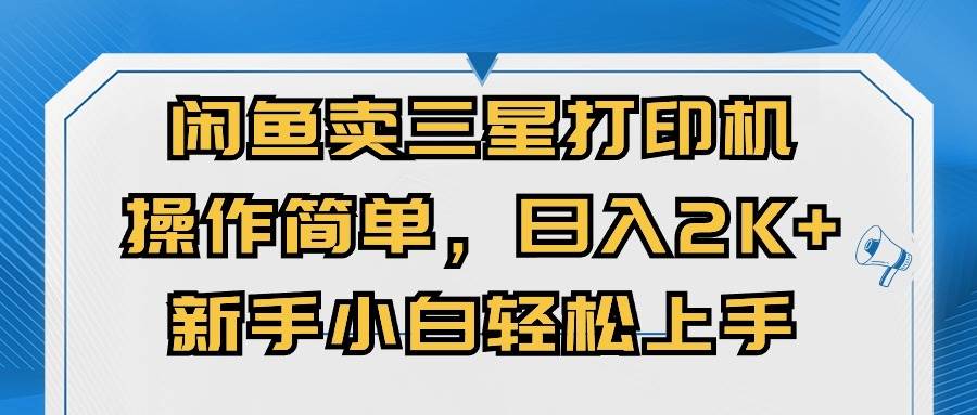 闲鱼卖三星打印机，操作简单，日入2000+，新手小白轻松上手_思维有课