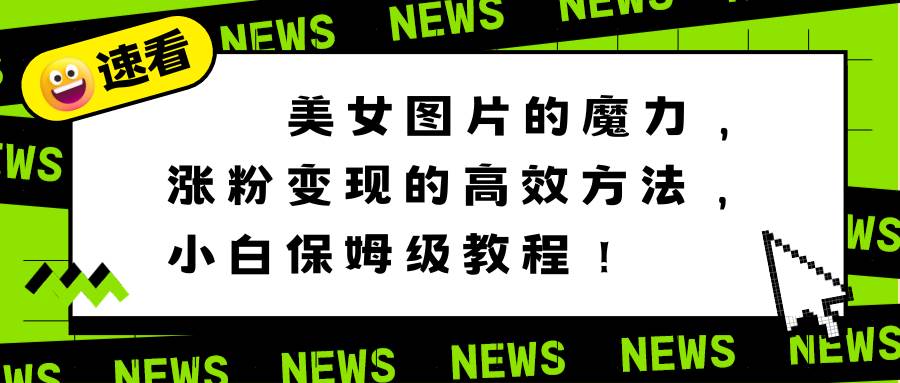 美女图片的魔力，涨粉变现的高效方法，小白保姆级教程！_思维有课