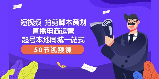 短视频 拍剪脚本策划直播电商运营起号本地同城一站式（50节视频课）_思维有课