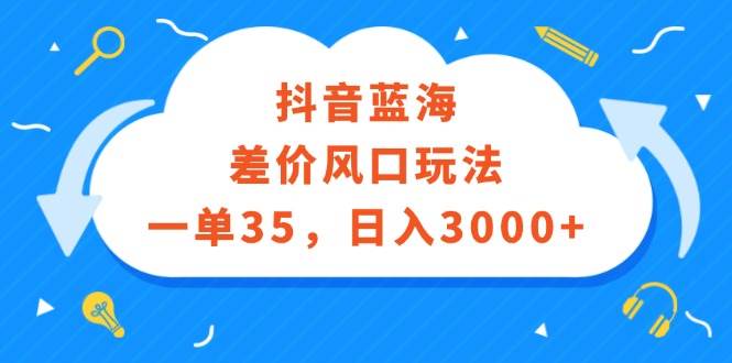 抖音蓝海差价风口玩法，一单35，日入3000+_思维有课