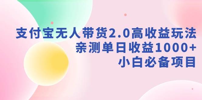 支付宝无人带货2.0高收益玩法，亲测单日收益1000+，小白必备项目_思维有课