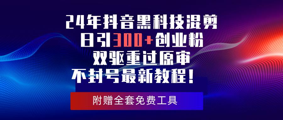 24年抖音黑科技混剪日引300+创业粉，双驱重过原审不封号最新教程！_思维有课