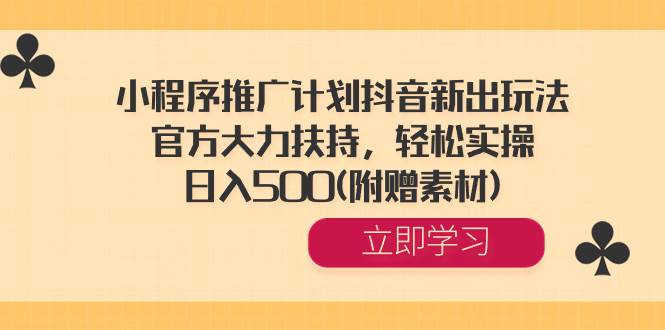 小程序推广计划抖音新出玩法，官方大力扶持，轻松实操，日入500(附赠素材)_思维有课