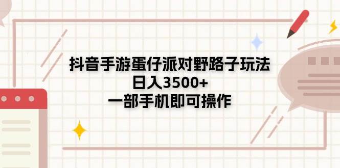 抖音手游蛋仔派对野路子玩法，日入3500+，一部手机即可操作_网创工坊