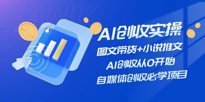 AI创收实操—图文带货+小说推文，AI创收从0开始，自媒体创收必学项目_思维有课