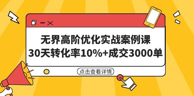 无界高阶优化实战案例课，30天转化率10%+成交3000单（8节课）_思维有课