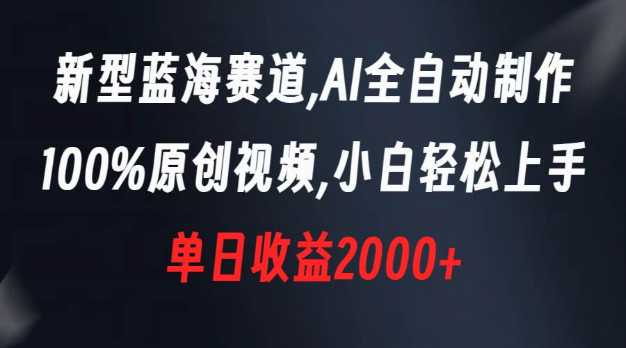 新型蓝海赛道，AI全自动制作，100%原创视频，小白轻松上手，单日收益2000+_网创工坊