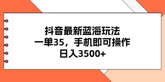 抖音最新蓝海玩法，一单35，手机即可操作，日入3500+，不了解一下真是…_思维有课