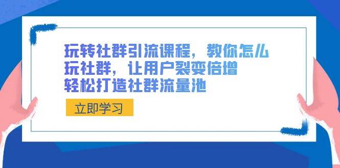 玩转社群 引流课程，教你怎么玩社群，让用户裂变倍增，轻松打造社群流量池_网创工坊