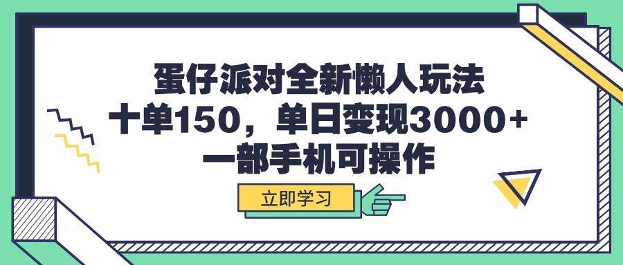 蛋仔派对全新懒人玩法，十单150，单日变现3000+，一部手机可操作_网创工坊