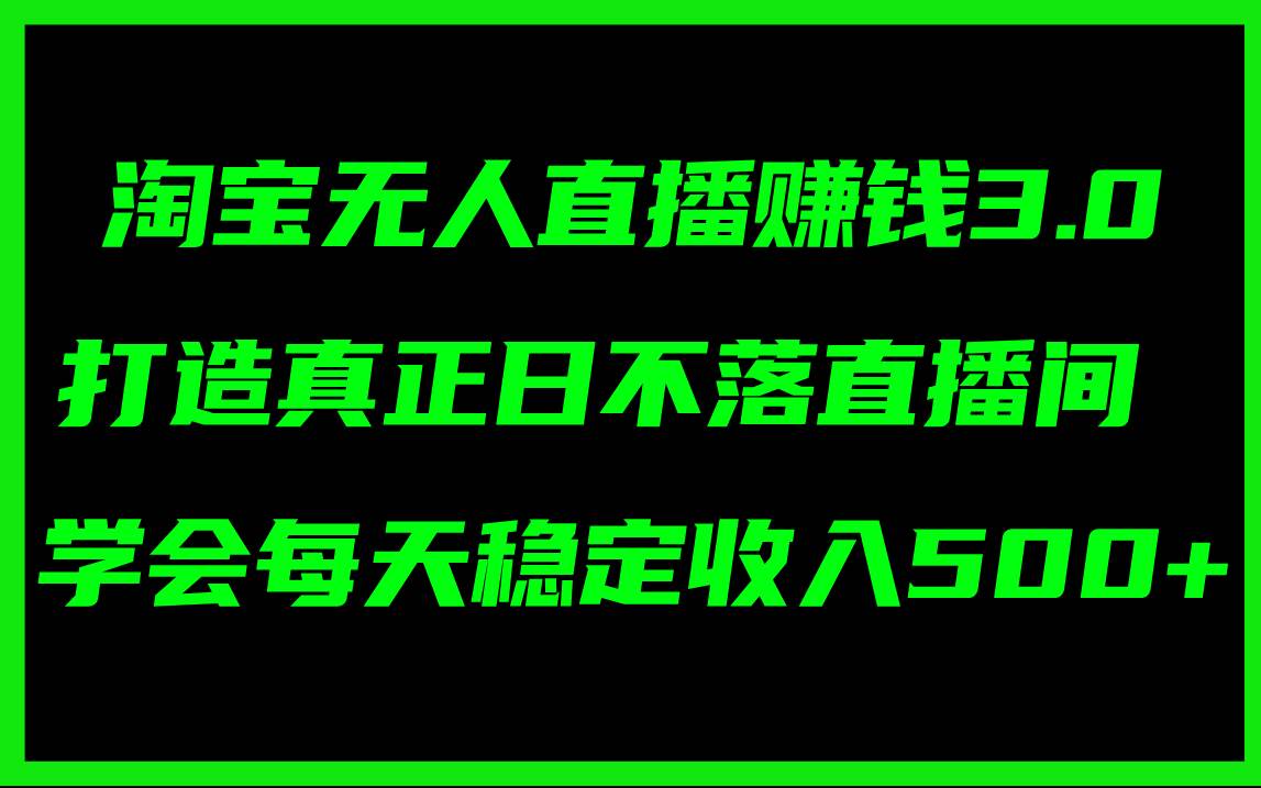 淘宝无人直播赚钱3.0，打造真正日不落直播间 ，学会每天稳定收入500+_思维有课