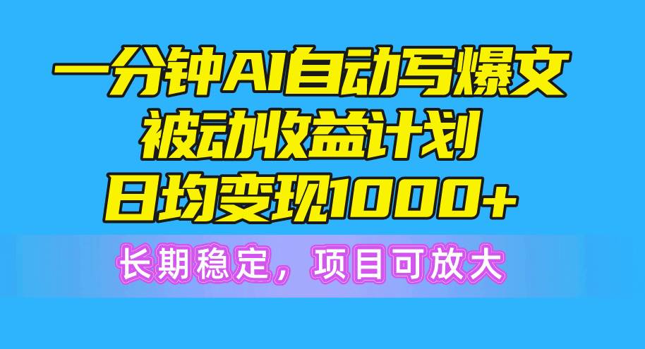 一分钟AI爆文被动收益计划，日均变现1000+，长期稳定，项目可放大_思维有课