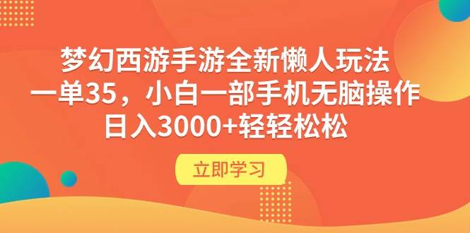 梦幻西游手游全新懒人玩法 一单35 小白一部手机无脑操作 日入3000+轻轻松松_思维有课