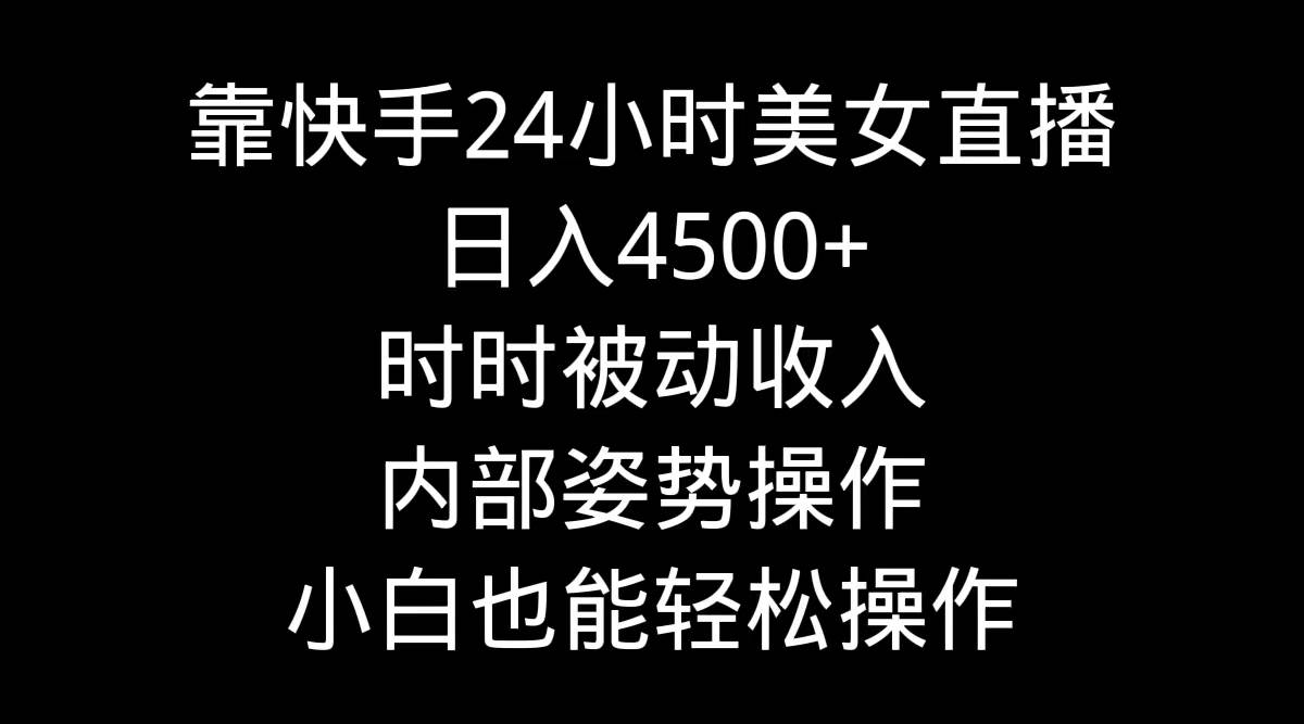 靠快手24小时美女直播，日入4500+，时时被动收入，内部姿势操作，小白也…_思维有课