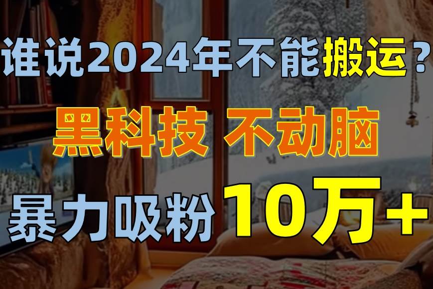 谁说2024年不能搬运？只动手不动脑，自媒体平台单月暴力涨粉10000+_思维有课