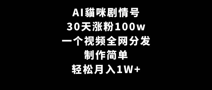 AI貓咪剧情号，30天涨粉100w，制作简单，一个视频全网分发，轻松月入1W+_思维有课