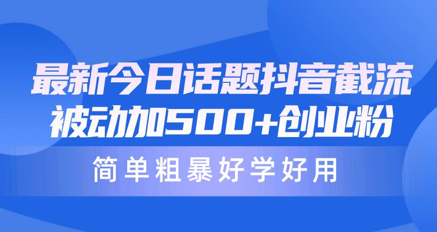 最新今日话题抖音截流，每天被动加500+创业粉，简单粗暴好学好用_思维有课