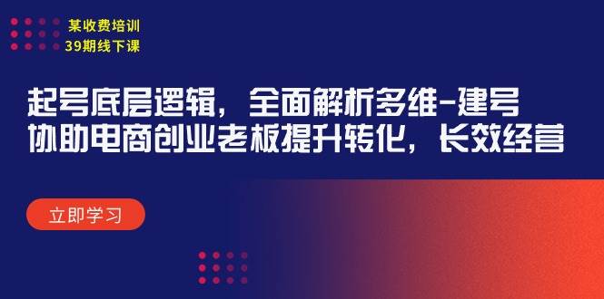 某收费培训39期线下课：起号底层逻辑，全面解析多维 建号，协助电商创业…_思维有课