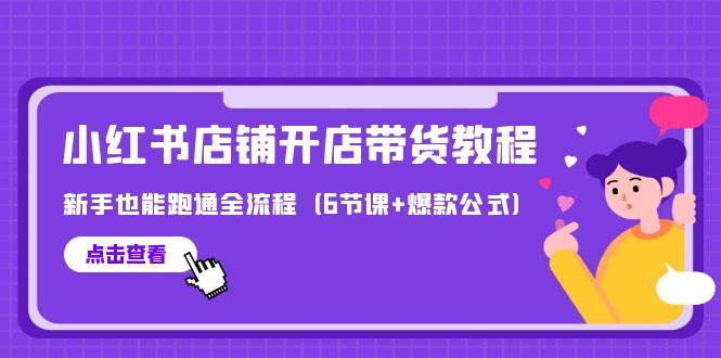 最新小红书店铺开店带货教程，新手也能跑通全流程（6节课+爆款公式）_思维有课