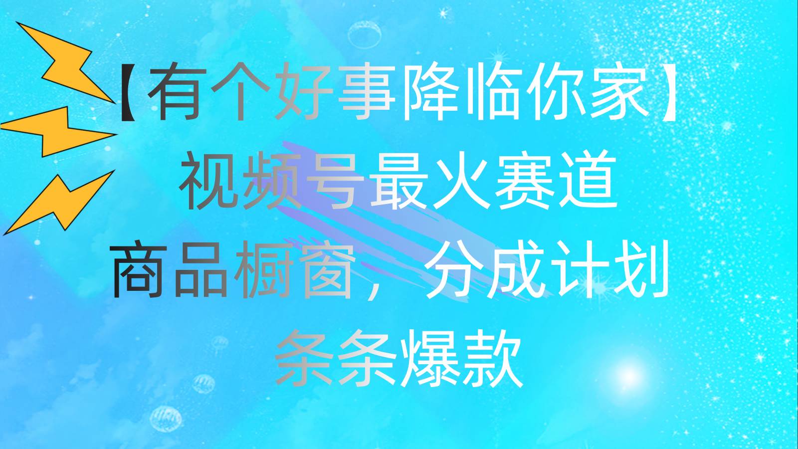 有个好事 降临你家：视频号最火赛道，商品橱窗，分成计划 条条爆款，每…_思维有课