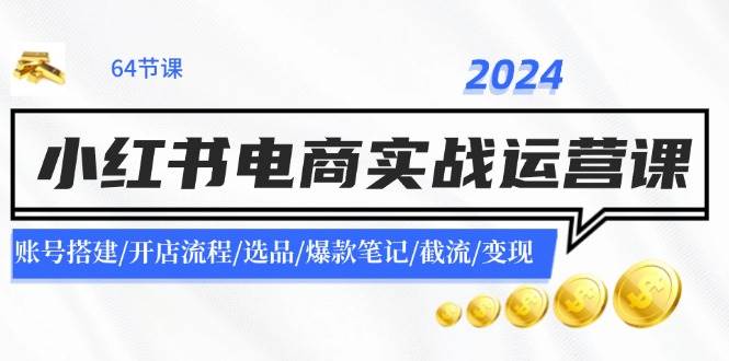 2024小红书电商实战运营课：账号搭建/开店流程/选品/爆款笔记/截流/变现_思维有课