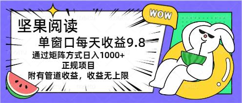 坚果阅读单窗口每天收益9.8通过矩阵方式日入1000+正规项目附有管道收益…_思维有课