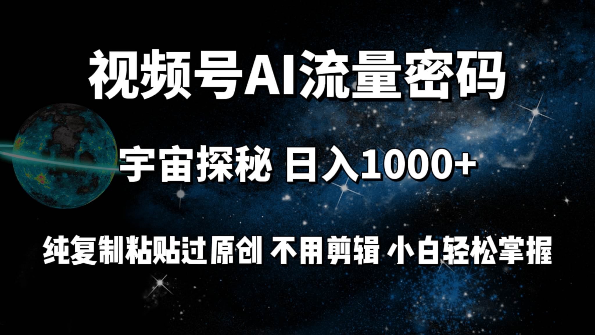 视频号流量密码宇宙探秘，日入100+纯复制粘贴原 创，不用剪辑 小白轻松上手_思维有课