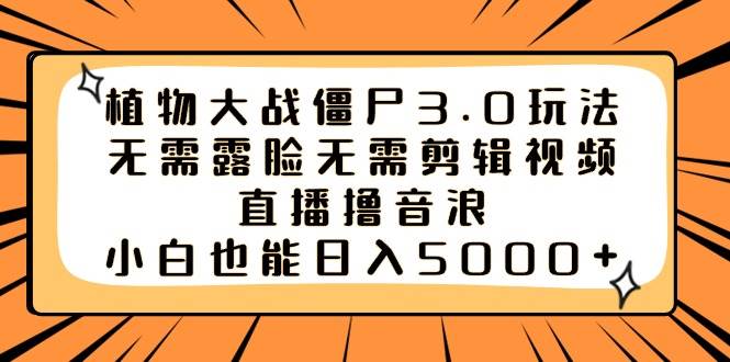 植物大战僵尸3.0玩法无需露脸无需剪辑视频，直播撸音浪，小白也能日入5000+_思维有课