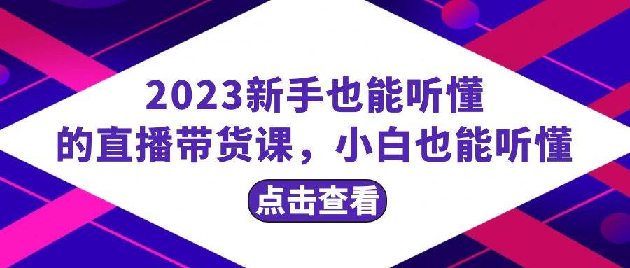 2023新手也能听懂的直播带货课，小白也能听懂，20节完整_思维有课